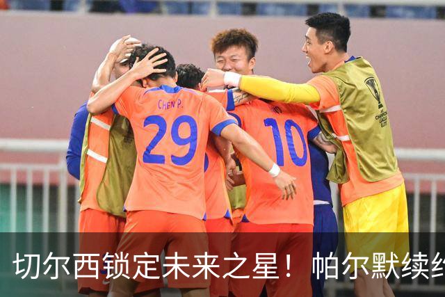 切尔西锁定未来之星！帕尔默续约至2034年