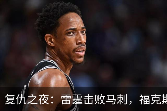 复仇之夜：雷霆击败马刺，福克斯与文班亚马的对决