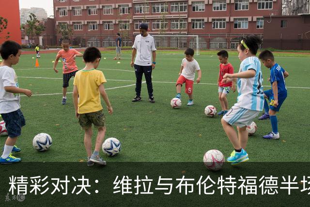 精彩对决：维拉与布伦特福德半场战成平局，进攻频繁引人瞩目